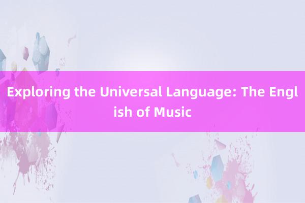 Exploring the Universal Language: The English of Music