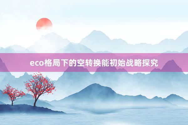 eco格局下的空转换能初始战略探究