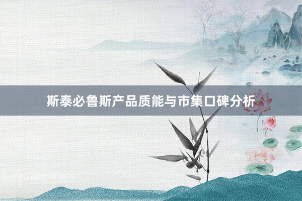 斯泰必鲁斯产品质能与市集口碑分析