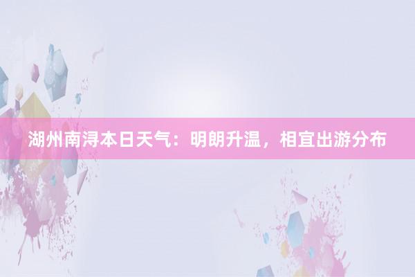 湖州南浔本日天气：明朗升温，相宜出游分布